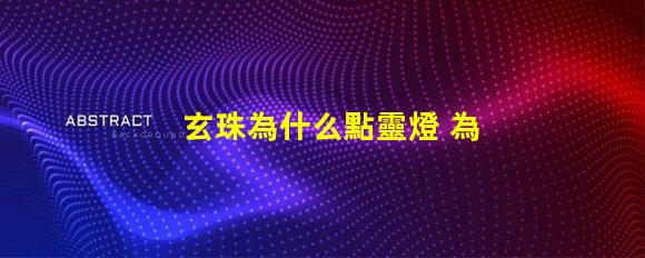 玄珠為什么點靈燈 為什么玄珠出軌